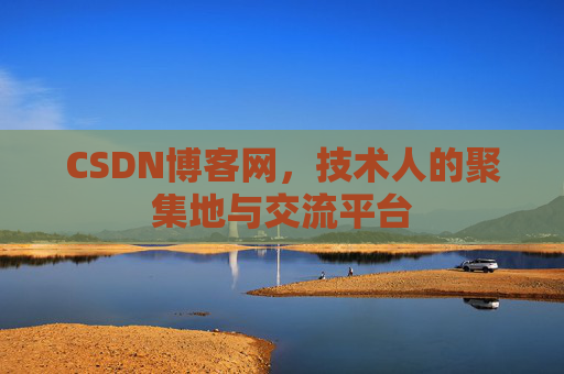 CSDN博客网，技术人的聚集地与交流平台